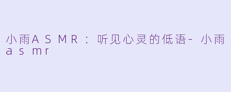 小雨ASMR：听见心灵的低语-小雨asmr