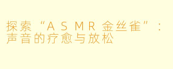 探索“ASMR金丝雀”：声音的疗愈与放松