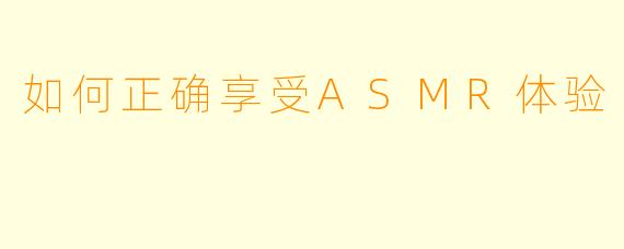 如何正确享受ASMR体验