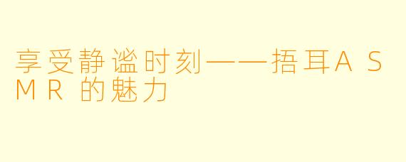享受静谧时刻——捂耳ASMR的魅力