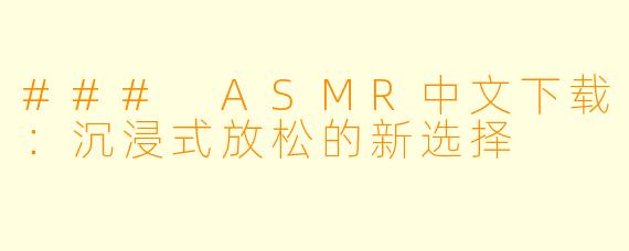 ### ASMR中文下载：沉浸式放松的新选择