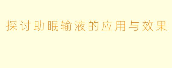 探讨助眠输液的应用与效果