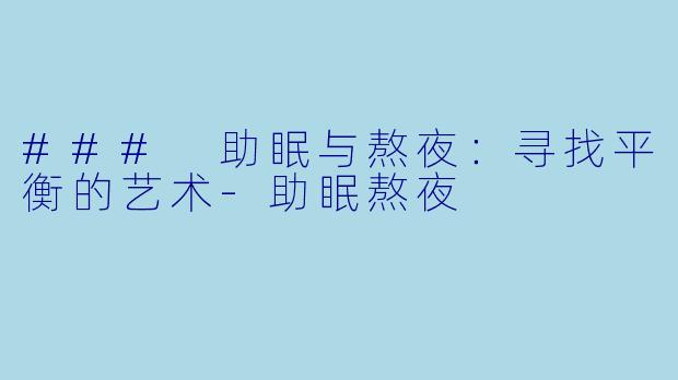 ### 助眠与熬夜：寻找平衡的艺术-助眠熬夜