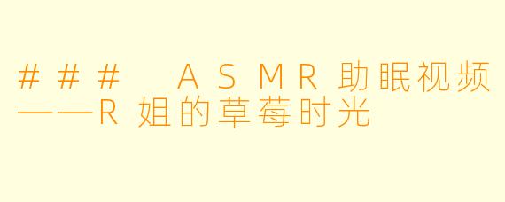 ### ASMR助眠视频——R姐的草莓时光