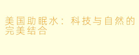 美国助眠水：科技与自然的完美结合