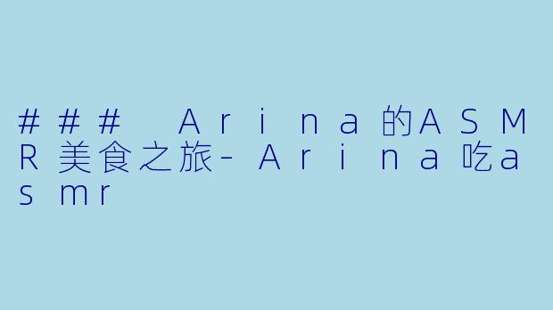 ### Arina的ASMR美食之旅