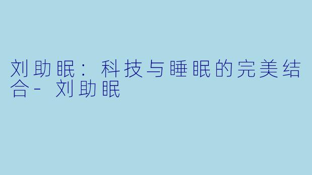 刘助眠：科技与睡眠的完美结合-刘助眠