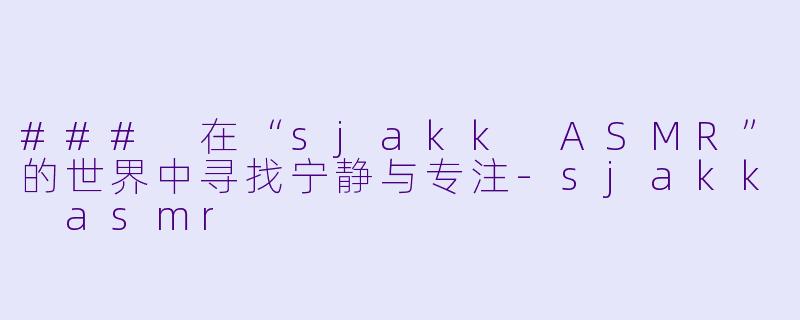 ### 在“sjakk ASMR”的世界中寻找宁静与专注-sjakk asmr