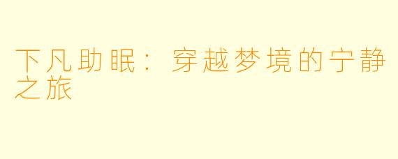 下凡助眠：穿越梦境的宁静之旅