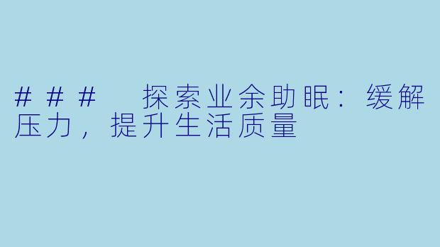 ### 探索业余助眠：缓解压力，提升生活质量
