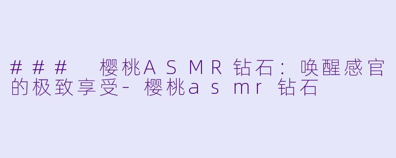 ### 樱桃ASMR钻石:唤醒感官的极致享受