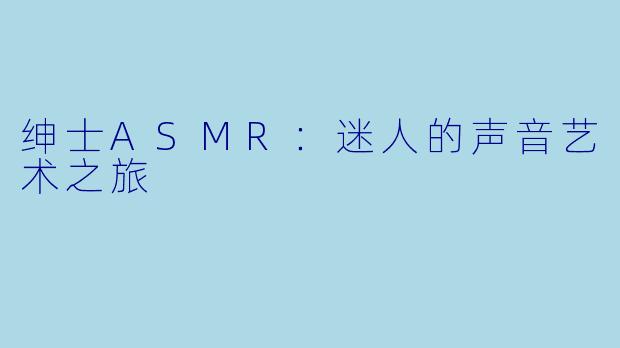 绅士ASMR:迷人的声音艺术之旅