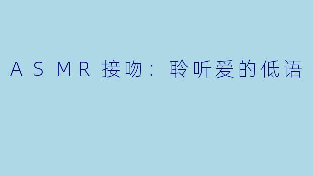 ASMR接吻：聆听爱的低语
