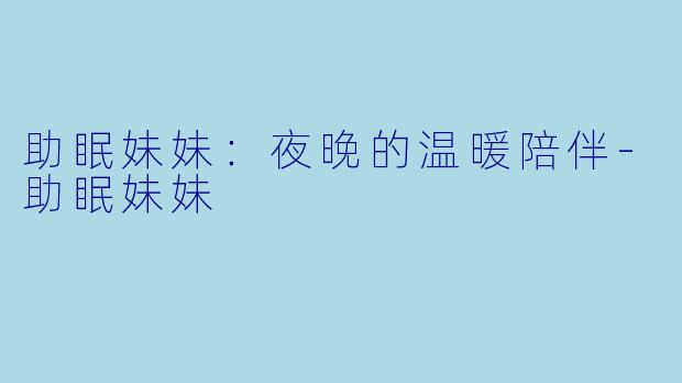助眠妹妹：夜晚的温暖陪伴