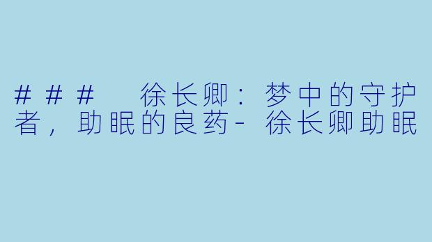 ### 徐长卿：梦中的守护者，助眠的良药-徐长卿助眠