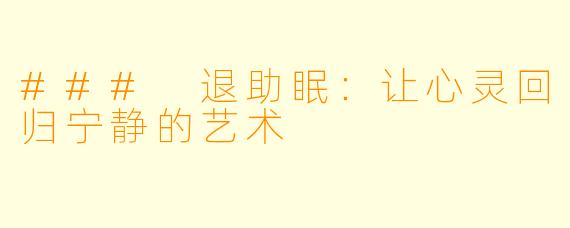 ### 退助眠：让心灵回归宁静的艺术
