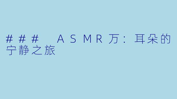 ### ASMR万：耳朵的宁静之旅