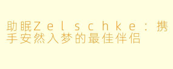 助眠Zelschke：携手安然入梦的最佳伴侣