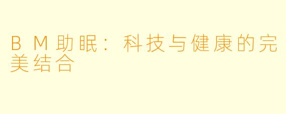 BM助眠：科技与健康的完美结合