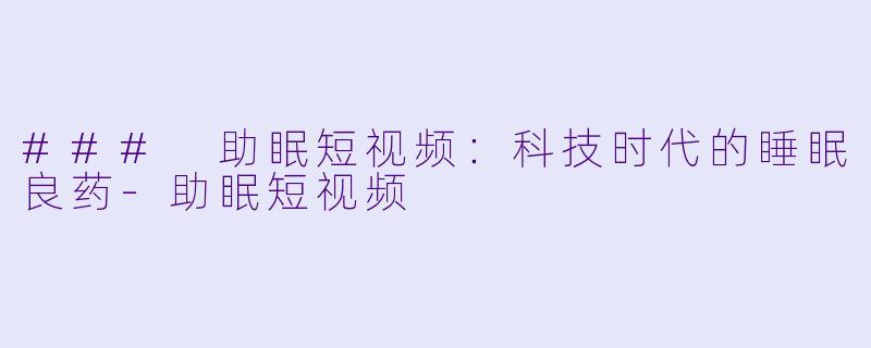 ### 助眠短视频:科技时代的睡眠良药