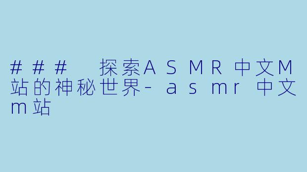### 探索ASMR中文M站的神秘世界