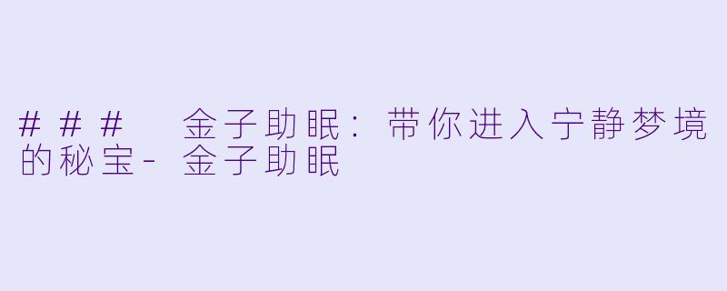 ### 金子助眠：带你进入宁静梦境的秘宝-金子助眠