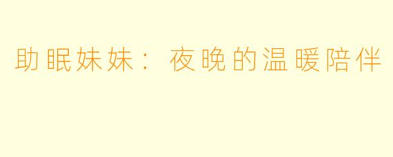助眠妹妹：夜晚的温暖陪伴