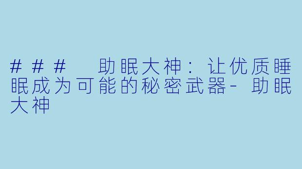 ### 助眠大神：让优质睡眠成为可能的秘密武器-助眠大神