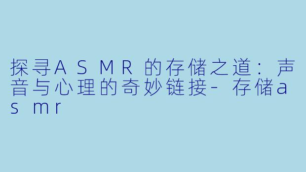 探寻ASMR的存储之道:声音与心理的奇妙链接