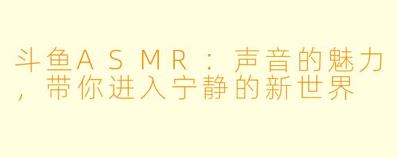 斗鱼ASMR:声音的魅力,带你进入宁静的新世界