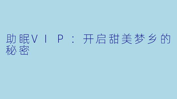 助眠VIP：开启甜美梦乡的秘密