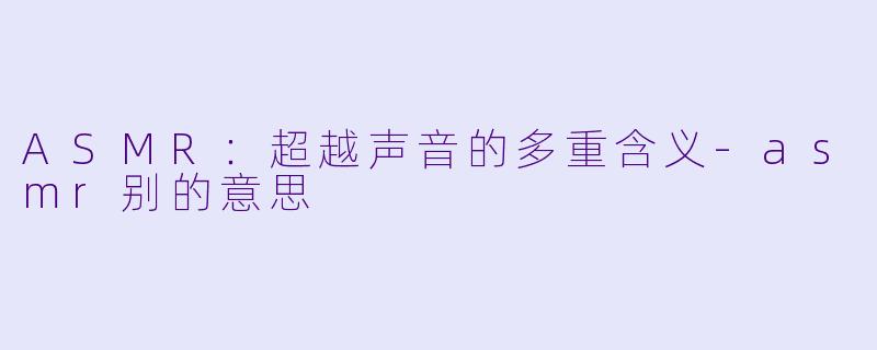 ASMR：超越声音的多重含义