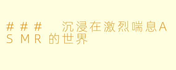 ### 沉浸在激烈喘息ASMR的世界