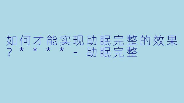 如何才能实现助眠完整的效果?****