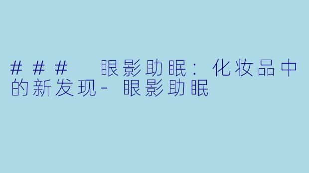 ### 眼影助眠:化妆品中的新发现