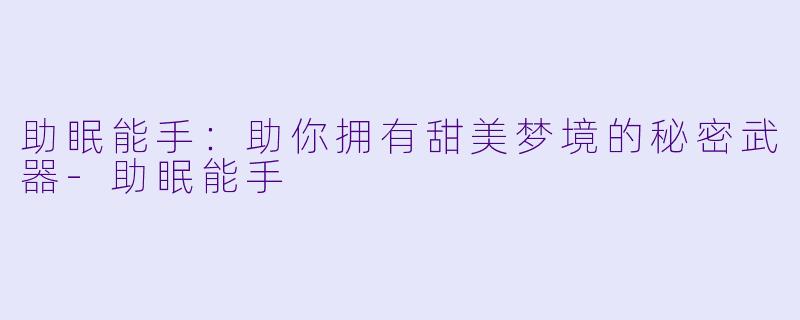 助眠能手:助你拥有甜美梦境的秘密武器