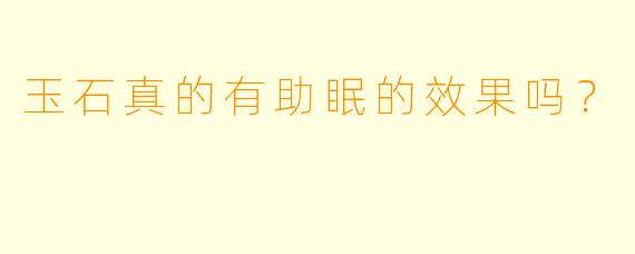 玉石真的有助眠的效果吗？