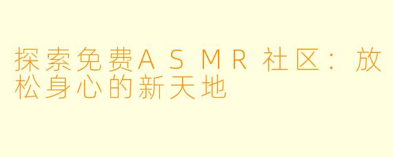探索免费ASMR社区：放松身心的新天地