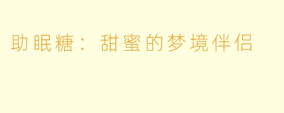 助眠糖：甜蜜的梦境伴侣