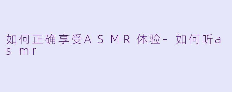 如何正确享受ASMR体验