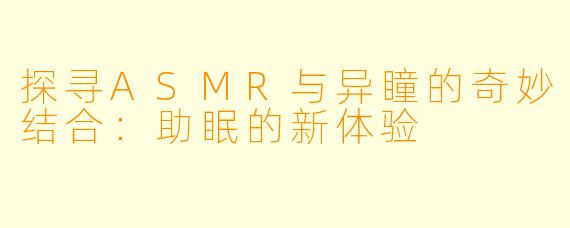 探寻ASMR与异瞳的奇妙结合：助眠的新体验