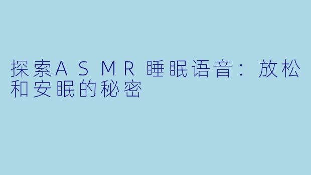 探索ASMR睡眠语音：放松和安眠的秘密