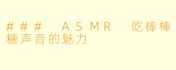 ### ASMR 吃棒棒糖声音的魅力