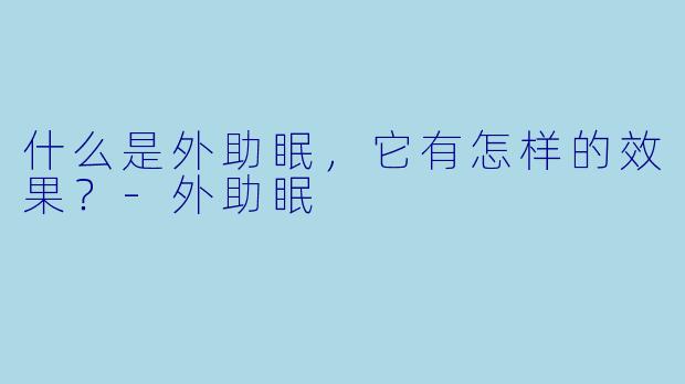 什么是外助眠，它有怎样的效果？
