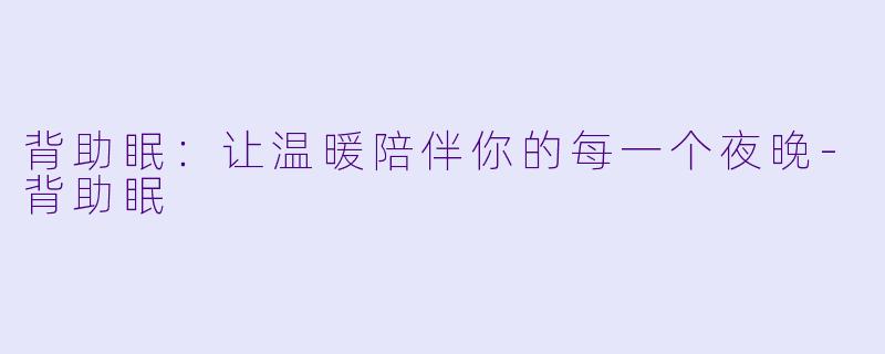 背助眠：让温暖陪伴你的每一个夜晚-背助眠