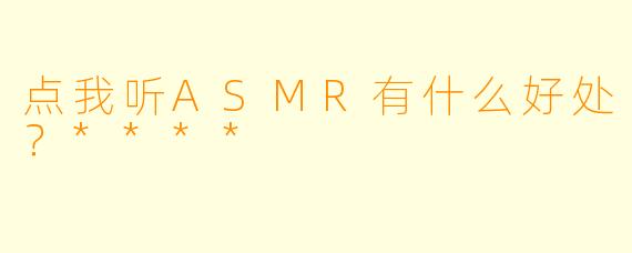 点我听ASMR有什么好处？****