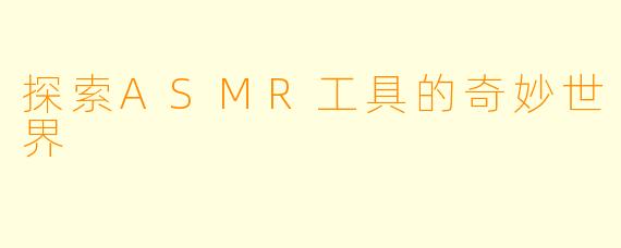 探索ASMR工具的奇妙世界