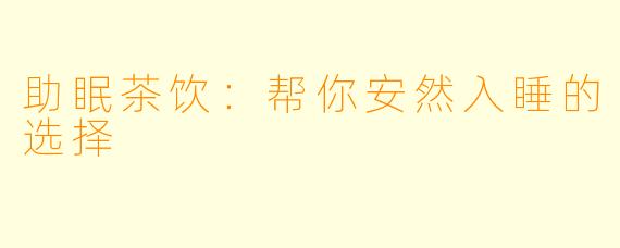 助眠茶饮：帮你安然入睡的选择