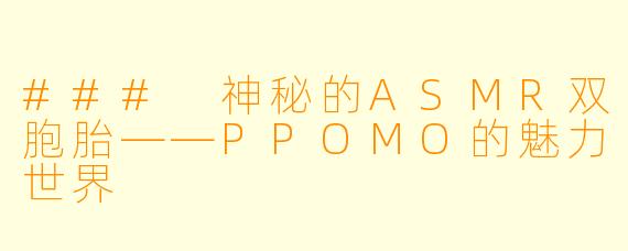### 神秘的ASMR双胞胎——PPOMO的魅力世界