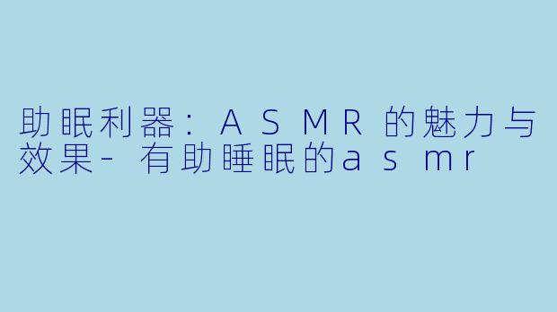 助眠利器：ASMR的魅力与效果